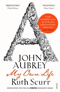 Ruth Scurr - John Aubrey - My Own Life.