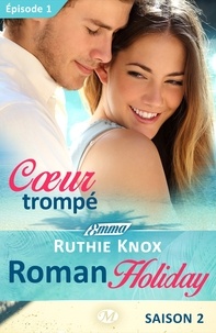 Ruthie Knox - Cœur trompé – Roman Holiday, saison 2 – Épisode 1 - Roman Holiday, T2.