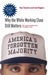 Ruy Teixeira et Joel Townsley Rogers - America's Forgotten Majority - Why The White Working Class Still Matters.