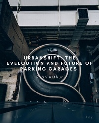  Ryan Arthur - Urban Shift: The Evolution and Future of Parking Garages.