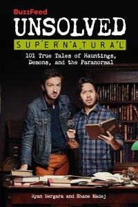 Ryan Bergara et Shane Madej - BuzzFeed Unsolved Supernatural - 101 True Tales of Hauntings, Demons, and the Paranormal.