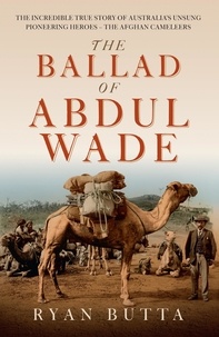 Ryan Butta - The Ballad of Abdul Wade - The Incredible True Story of Australia's unsung Pioneering Heroes - The Afghan Cameleers.