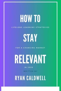 How to Stay Relevant: Lifelong Learning Strategies for a Changing Job Market in 2025