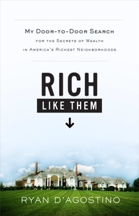 Ryan D'Agostino - Rich Like Them - My Door-to-Door Search for the Secrets of Wealth in America's Richest Neighborhoods.