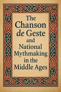 The Chanson de Geste and National Mythmaking in the Middle Ages