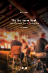 Ryan Fisher - The Grammar Geek – 2nd edition - An English Grammar Book for French Speakers.