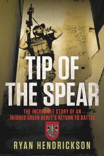 Tip of the Spear. The Incredible Story of an Injured Green Beret's Return to Battle