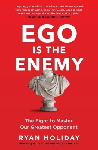 Ryan Holiday - Ego is the Enemy - The Fight to Master Our Greatest Opponent.
