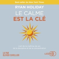 Ryan Holiday et Olivier Cuvellier - Le Calme est la clé - L'art de la maîtrise de soi, de la discipline et de la concentration.