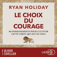 Ryan Holiday et Olivier Cuvellier - Le Choix du courage - 60 enseignements pour cultiver cette vertu qui est en vous.
