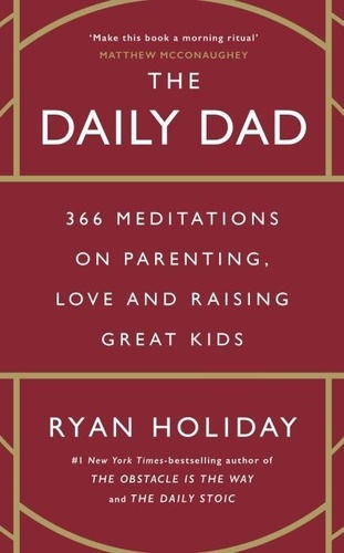 Ryan Holiday - The Daily Dad - 366 Meditations on Parenting, Love and Raising Great Kids.
