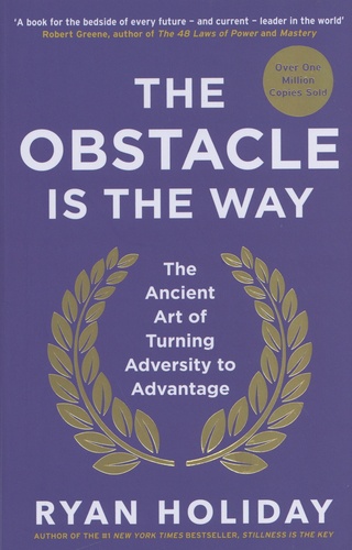 Ryan Holiday - The Obstacle is the Way - The Ancient Art of Turning Adversity to Advantage.