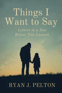 Things I Want to Say: Letters to a Son Before You Launch