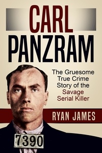  Ryan James - Carl Panzram: The Gruesome True Crime Story of the Savage Serial Killer.