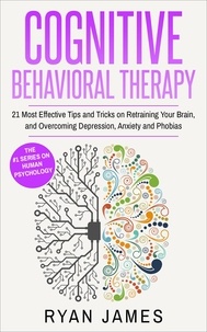  Ryan James - Cognitive Behavioral Therapy : 21 Most Effective Tips and Tricks on Retraining Your Brain, and Overcoming Depression, Anxiety and Phobias.