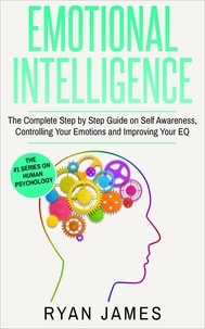  Ryan James - Emotional Intelligence: The Complete Step-by-Step Guide on Self-Awareness, Controlling Your Emotions and Improving Your EQ - Emotional Intelligence Series, #3.