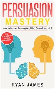  Ryan James - Persuasion: Mastery- How to Master Persuasion, Mind Control and NLP - Persuasion Series, #2.