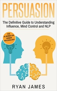  Ryan James - Persuasion: The Definitive Guide to Understanding Influence, Mind Control, and NLP - Persuasion Series, #1.