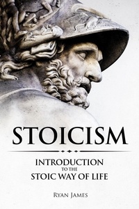  Ryan James - Stoicism : Introduction to the Stoic Way of Life.