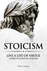  Ryan James - Stoicism : Live a Life of Virtue - Complete Guide on Stoicism.