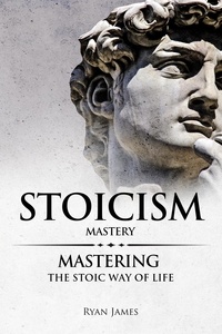  Ryan James - Stoicism : Mastery - Mastering the Stoic Way of Life.