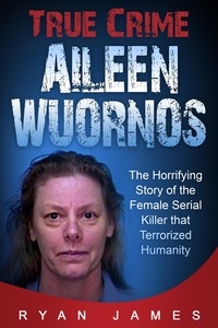  Ryan James - True Crime - Aileen Wuornos: The Horrifying Story of the Female Serial Killer that Terrorized Humanity.
