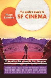 Ryan Lambie - The Geek's Guide to SF Cinema - 30 Key Films that Revolutionised the Genre.