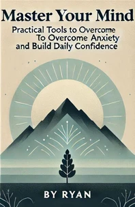Master Your Mind: Practical Tools to Overcome Anxiety and Build Daily Confidence