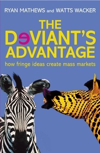 Ryan Mathews et Watts Wacker - The Deviant's Advantage - How Fringe Ideas Create Mass Markets.