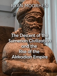  RYAN MOORHEN - The Descent of the Sumerian Civilization   and the  Rise of the Akkadian Empire.