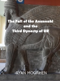  RYAN MOORHEN - The Fall of the Anunnaki and the Third Dynasty of UR.
