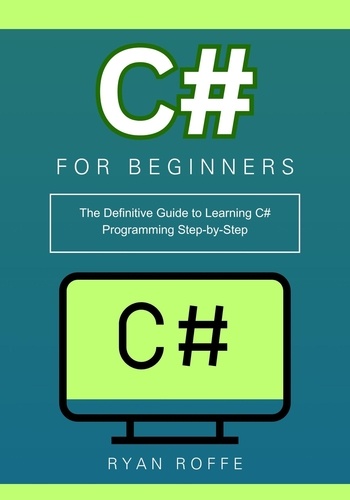  Ryan roffe - C# for Beginners: The Definitive Guide to Learning C# Programming Step-by-Step.