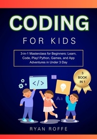  Ryan roffe - Coding for Kids: 3-in-1 Masterclass for Beginners: Learn, Code, Play! Python, Games, and App Adventures in Under 3 Day.