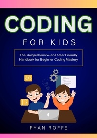  Ryan roffe - Coding for Kids: The Comprehensive and User-Friendly Handbook for Beginner Coding Mastery.