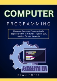  Ryan roffe - Computer Programming: Mastering Computer Programming for Beginners with 5-in-1 Bundle - Python, SQL, Arduino, C#, and Javascript.
