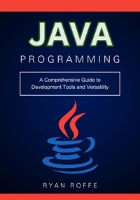  Ryan roffe - Java Programming: A Comprehensive Guide to Development Tools and Versatility.