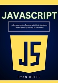  Ryan roffe - JavaScript: A Comprehensive Beginner's Guide to Mastering JavaScript Programming Incrementally.