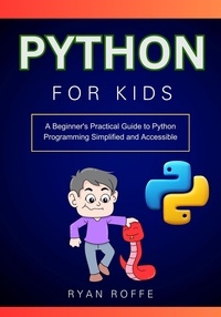  Ryan roffe - Python for Kids: A Beginner's Practical Guide to Python Programming Simplified and Accessible.