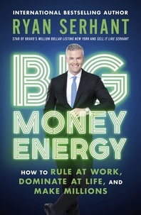 Ryan Serhant - Big Money Energy - How to Rule at Work, Dominate at Life, and Make Millions.