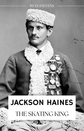  Ryan Stevens - Jackson Haines: The Skating King.
