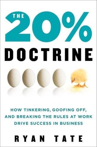 Ryan Tate - The 20% Doctrine - How Tinkering, Goofing Off, and Breaking the Rules at Work Drive Success in Business.