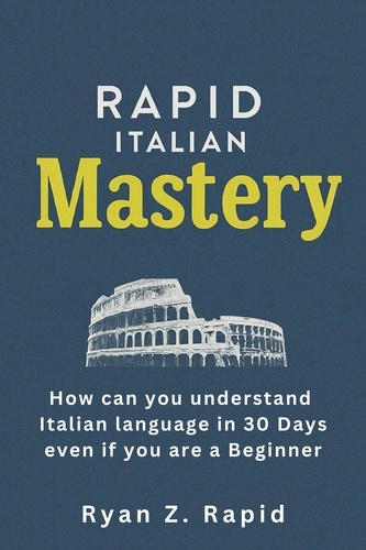  Ryan Z. Rapid - Rapid Italian Mastery: How Can You Understand Italian Language in 30 Days Even if You Are a Beginner.