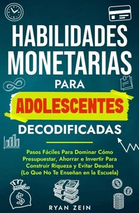 HABILIDADES FINANCIERAS PARA ADOLESCENTES DECODIFICAD: PASOS FÁCILES PARA DOMINAR CÓMO PRESUPUESTAR, AHORRAR E INVERTIR PARA CONSTRUIR RIQUEZA Y EVITAR DEUDAS (LO QUE NO TE ENSEÑAN EN LA ESCUELA)