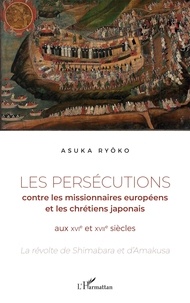 Ryôko Asuka - Les persécutions contre les missionnaires européens et les chrétiens japonais aux XVIe et XVIIe siècles - La révolte de Shimabara et d'Amakusa.