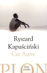 Ryszard Kapuscinski - Cet Autre.