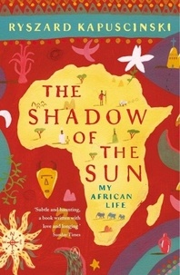 Ryszard Kapuscinski et Klara Glowczewska - The Shadow of the Sun - My African Life.
