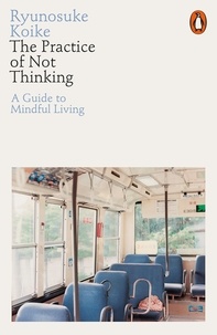 Ryunosuke Koike - The Practice of Not Thinking - A Guide to Mindful Living.