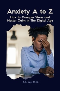  S.A. Leys - Anxiety A to Z: How to Conquer Stress and Master Calm in The Digital Age.