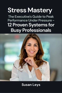 Stress Mastery: The Executive's Guide to Peak Performance Under Pressure - 12 Proven Systems for Busy Professionals