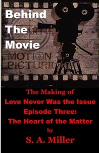  S. A. Miller - Behind the Movie:  The Making of Love Never Was the Issue-  Episode Three: The Heart of the Matter.
